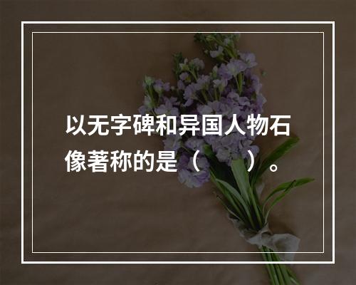 以无字碑和异国人物石像著称的是（　　）。