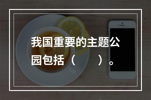 我国重要的主题公园包括（　　）。