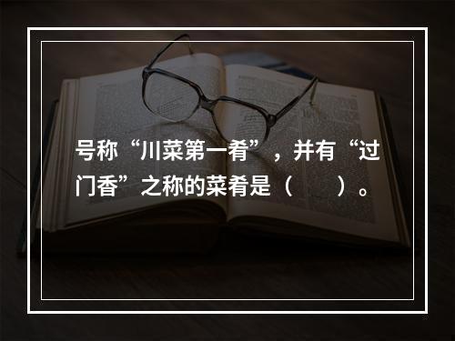 号称“川菜第一肴”，并有“过门香”之称的菜肴是（　　）。