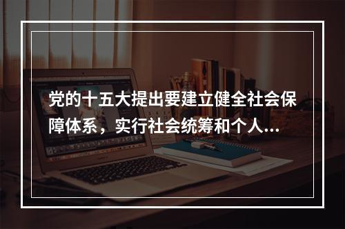 党的十五大提出要建立健全社会保障体系，实行社会统筹和个人账