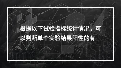 根据以下试验指标统计情况，可以判断单个实验结果阳性的有