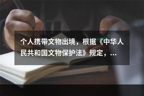 个人携带文物出境，根据《中华人民共和国文物保护法》规定，必