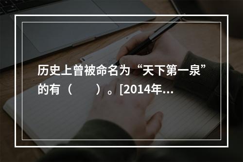 历史上曾被命名为“天下第一泉”的有（　　）。[2014年湖