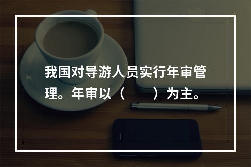 我国对导游人员实行年审管理。年审以（　　）为主。