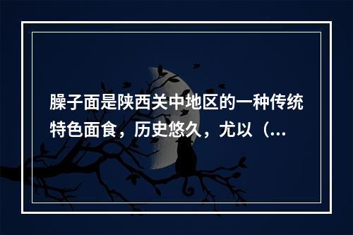 臊子面是陕西关中地区的一种传统特色面食，历史悠久，尤以（　