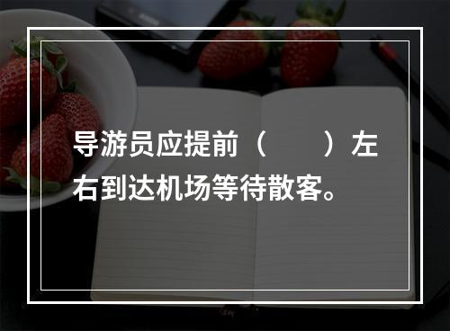 导游员应提前（　　）左右到达机场等待散客。