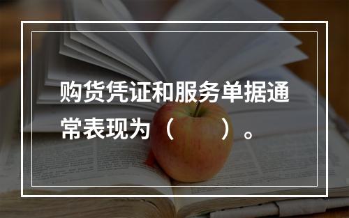 购货凭证和服务单据通常表现为（　　）。