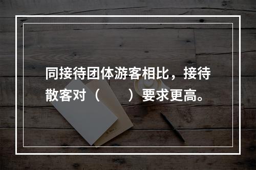 同接待团体游客相比，接待散客对（　　）要求更高。