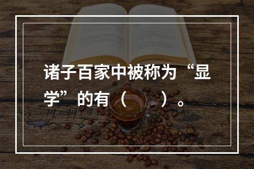 诸子百家中被称为“显学”的有（　　）。