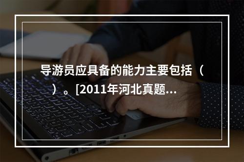 导游员应具备的能力主要包括（　　）。[2011年河北真题]