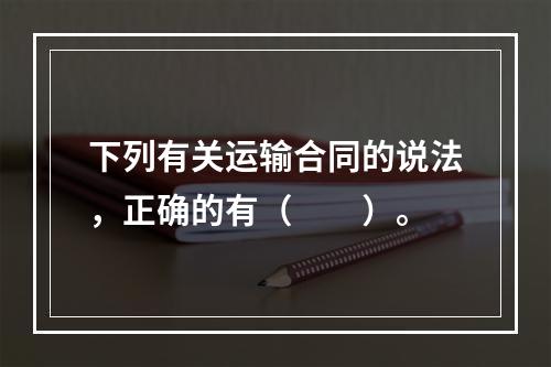 下列有关运输合同的说法，正确的有（　　）。