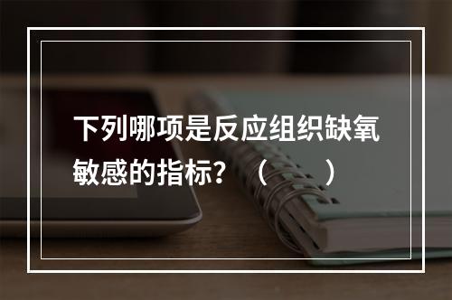 下列哪项是反应组织缺氧敏感的指标？（　　）