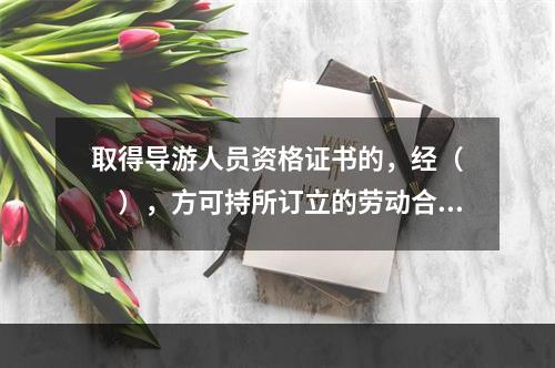 取得导游人员资格证书的，经（　　），方可持所订立的劳动合同