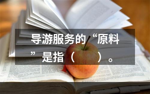 导游服务的“原料”是指（　　）。