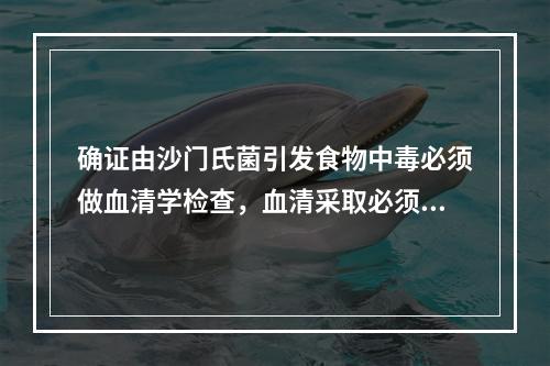 确证由沙门氏菌引发食物中毒必须做血清学检查，血清采取必须是