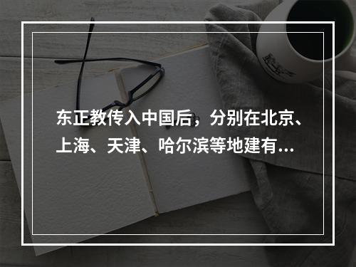 东正教传入中国后，分别在北京、上海、天津、哈尔滨等地建有教