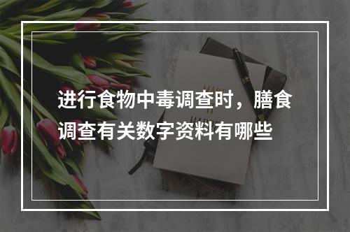 进行食物中毒调查时，膳食调查有关数字资料有哪些