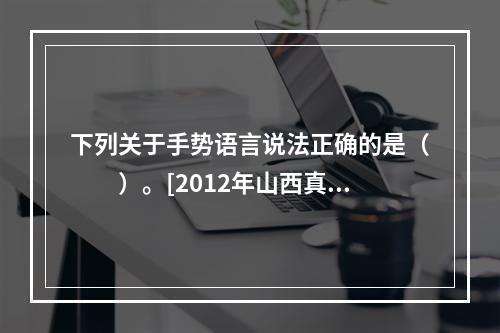 下列关于手势语言说法正确的是（　　）。[2012年山西真题