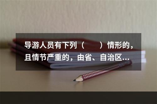 导游人员有下列（　　）情形的，且情节严重的，由省、自治区、