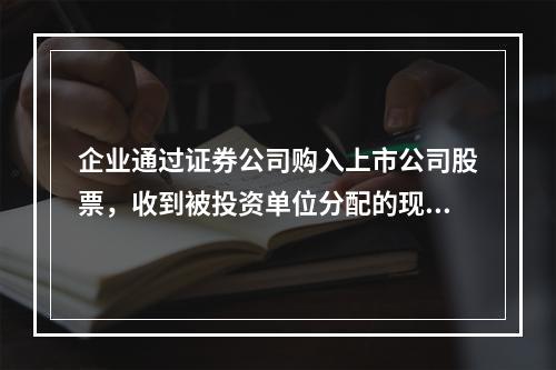 企业通过证券公司购入上市公司股票，收到被投资单位分配的现金股