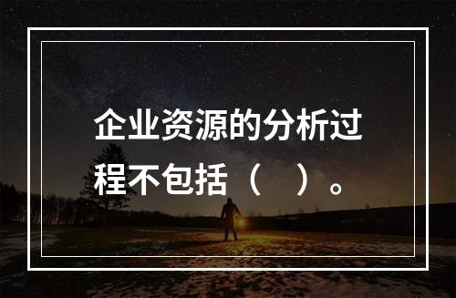 企业资源的分析过程不包括（　）。