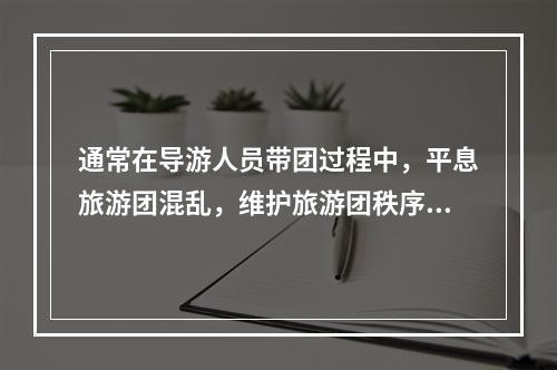 通常在导游人员带团过程中，平息旅游团混乱，维护旅游团秩序的