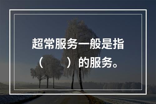 超常服务一般是指（　　）的服务。