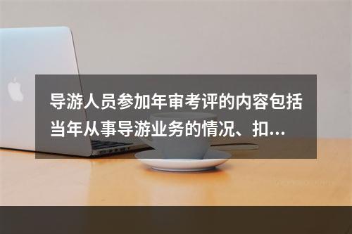 导游人员参加年审考评的内容包括当年从事导游业务的情况、扣分