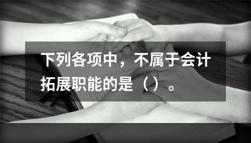 下列各项中，不属于会计拓展职能的是（ ）。