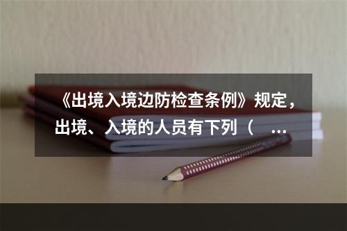 《出境入境边防检查条例》规定，出境、入境的人员有下列（　　