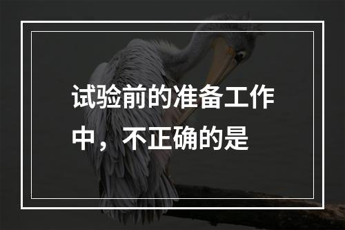 试验前的准备工作中，不正确的是