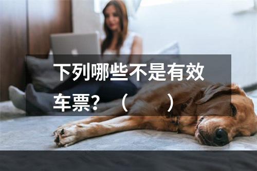 下列哪些不是有效车票？（　　）