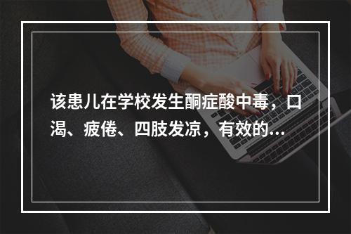 该患儿在学校发生酮症酸中毒，口渴、疲倦、四肢发凉，有效的措施