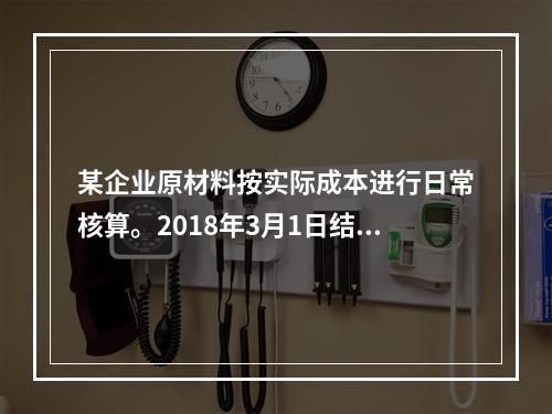 某企业原材料按实际成本进行日常核算。2018年3月1日结存甲