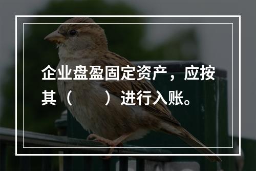 企业盘盈固定资产，应按其（　　）进行入账。