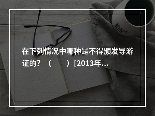 在下列情况中哪种是不得颁发导游证的？（　　）[2013年湖