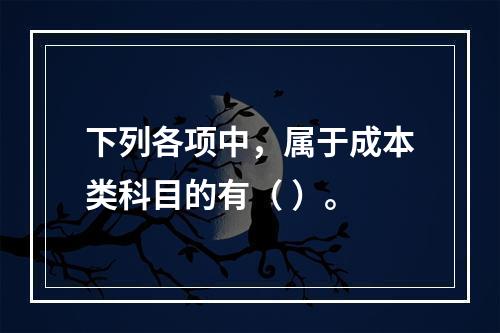 下列各项中，属于成本类科目的有（ ）。