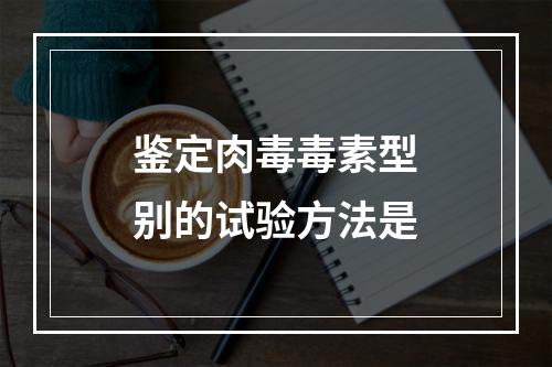 鉴定肉毒毒素型别的试验方法是