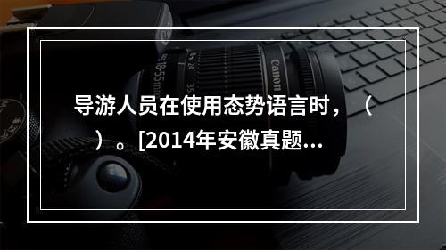 导游人员在使用态势语言时，（　　）。[2014年安徽真题]