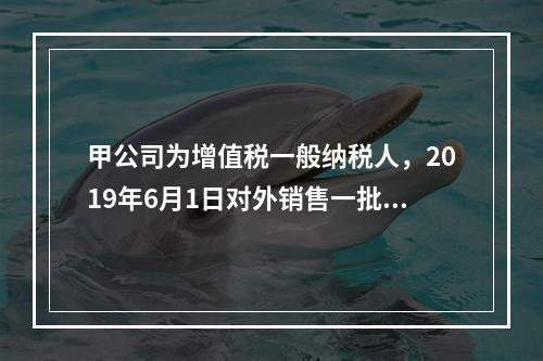 甲公司为增值税一般纳税人，2019年6月1日对外销售一批商品