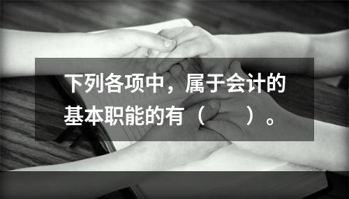 下列各项中，属于会计的基本职能的有（　　）。