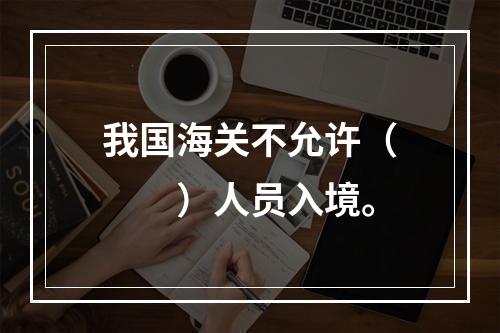 我国海关不允许（　　）人员入境。