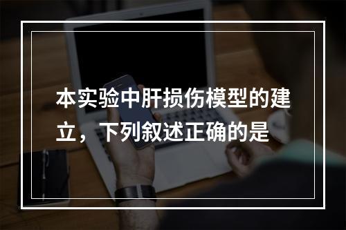 本实验中肝损伤模型的建立，下列叙述正确的是