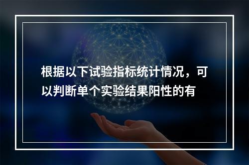 根据以下试验指标统计情况，可以判断单个实验结果阳性的有