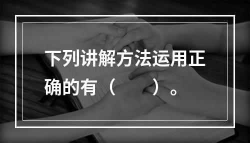 下列讲解方法运用正确的有（　　）。