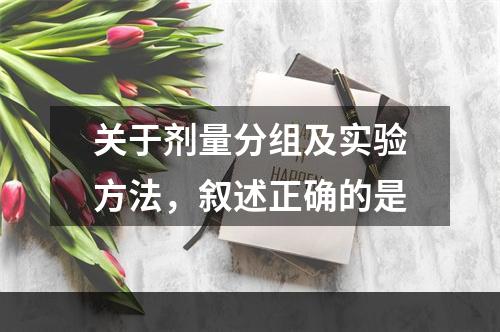 关于剂量分组及实验方法，叙述正确的是