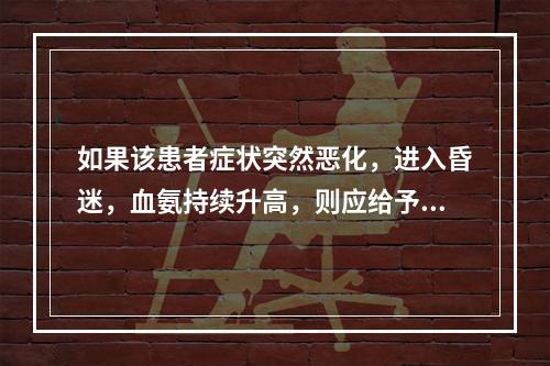 如果该患者症状突然恶化，进入昏迷，血氨持续升高，则应给予何种