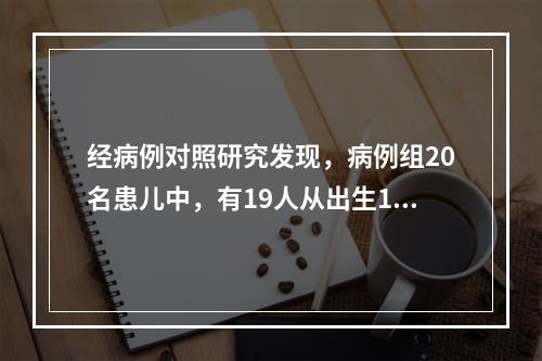 经病例对照研究发现，病例组20名患儿中，有19人从出生1个月