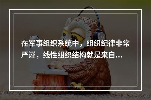 在军事组织系统中，组织纪律非常严谨，线性组织结构就是来自于这