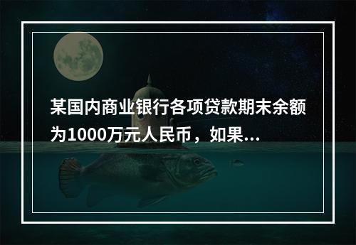 某国内商业银行各项贷款期末余额为1000万元人民币，如果要达